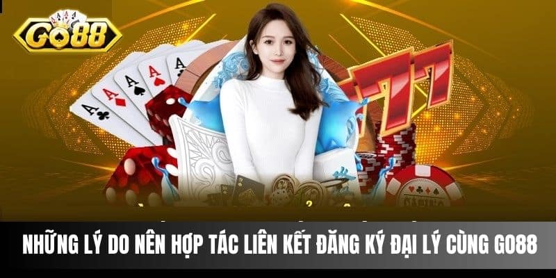 Những lý do nên hợp tác liên kết đăng ký đại lý cùng Go88