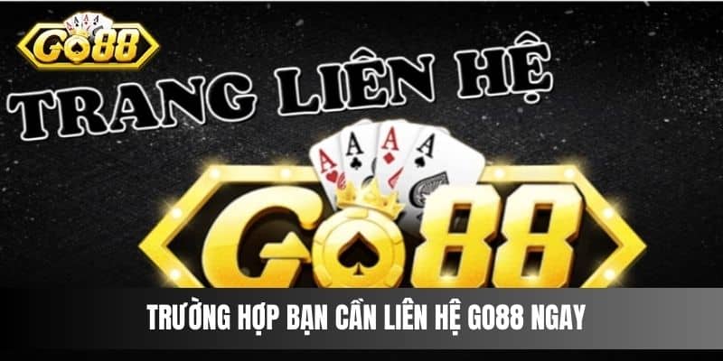 Trường hợp bạn cần liên hệ Go88 ngay